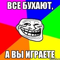 ВСЕ БУХАЮТ, А ВЫ ИГРАЕТЕ