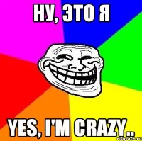 Ну, это Я yes, i'm crazy..