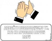 Давайте поаплодуємо ти, хто не проспав першу пару