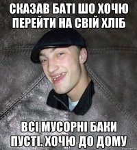 Сказав Баті шо хочю перейти на свій хліб всі мусорні баки пусті. хочю до дому