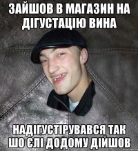 Зайшов в магазин на дігустацію вина Надігустірувався так шо єлі додому дійшов