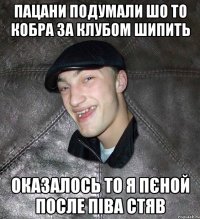 ПАЦАНИ ПОДУМАЛИ ШО ТО КОБРА ЗА КЛУБОМ ШИПИТЬ ОКАЗАЛОСЬ ТО Я ПЄНОЙ ПОСЛЕ ПІВА СТЯВ