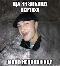 ЩА як зіїбашу вертуху мало непокажиця