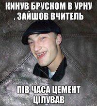 Кинув бруском в урну , зайшов вчитель пів часа цемент цілував