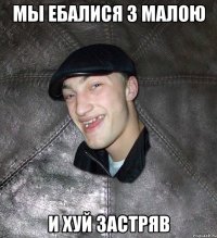 мы ебалися з малою и хуй застряв