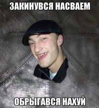 Закинувся насваем обрыгався нахуй