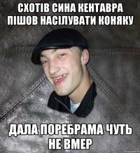 Схотів сина кентавра пішов насілувати коняку Дала поребрама чуть не вмер