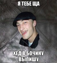 Я тебе ща Хед в бочину выпишу