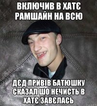 Включив в хатє рамшайн на всю дєд привів батюшку сказал шо нечисть в хатє завєлась