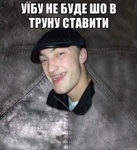 Уїбу не буде шо в труну ставити 