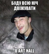 Буду всю ніч двіжувати В Art Hall