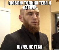 люблю только тебя и паркур шучу, не тебя