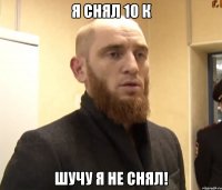 Я снял 10 к Шучу я не снял!