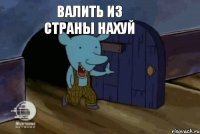 Валить из страны нахуй