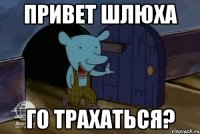 привет шлюха го трахаться?