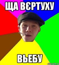 ща вєртуху вьебу