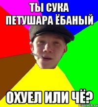 Ты сука петушара ёбаный охуел или чё?