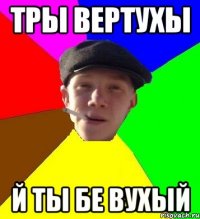 Тры вертухы й ты бе вухый