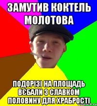 замутив коктель молотова подорізі на площадь вєбали з славком половину для храбрості