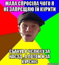 мала спросіла чого я не запрєщяю їй курити єбанув в чєлюху за наєзд , а потом и за курєніє