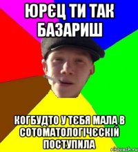 юрєц ти так базариш когбудто у тєбя мала в сотоматологічєскій поступила