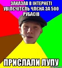 заказав в інтернеті увілєчітєль члєна за 500 рубасів прислали лупу