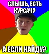 Слышь, есть курсач? А если найду?