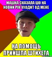 машка сказала шо на новий рік уходит од мене на помощь прийшла Штихета