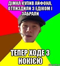 дімка купив айфона, отпиздили з едіком і забрали тепер ходе з нокією