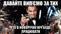 Давайте вип'ємо за тих хто в новорічну ніч буде працювати