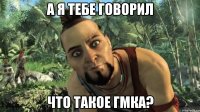 А я тебе говорил Что такое ГМка?