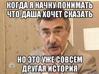 когда я начну понимать что даша хочет сказать но это уже совсем другая история