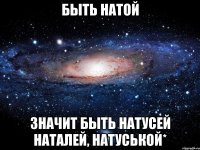 Быть Натой значит быть Натусей Наталей, Натуськой*