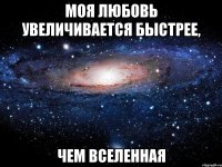 Моя любовь увеличивается быстрее, чем Вселенная