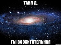 Таня Д. ты восхитительная