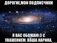 Дорогие,мои подписчики я вас обожаю:з с уважением, ваша Карина.