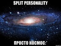 Split Personality просто космос:*