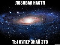 Лозовая Настя ты супер знай это