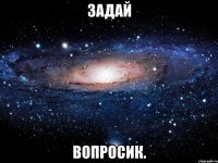 задай вопросик.