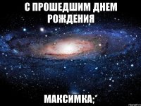 С прошедшим днем рождения Максимка;*