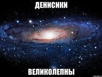 Денисики великолепны