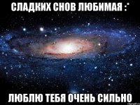 Сладких снов любимая :* ЛЮБЛЮ ТЕБЯ ОЧЕНЬ СИЛЬНО