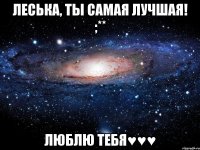 Леська, ты самая лучшая! ;** Люблю тебя♥♥♥