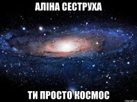 Аліна сеструха ти просто космос