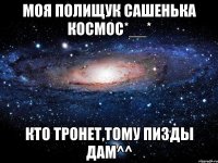 моя Полищук Сашенька космос*__* Кто тронет,тому пизды дам^^