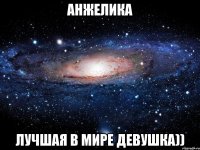 Анжелика лучшая в мире девушка))