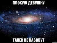 плохую девушку Таней не назовут