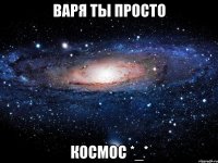 Варя ты просто Космос *_*