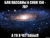 Бля пассаны а скок 150 - 70? а то я чет забыл