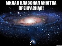 Милая классная Анютка прекрасная! :*